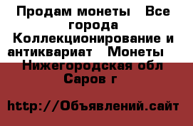 Продам монеты - Все города Коллекционирование и антиквариат » Монеты   . Нижегородская обл.,Саров г.